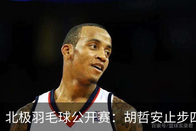 北极羽毛球公开赛：胡哲安止步四强，遭安东森再度击败