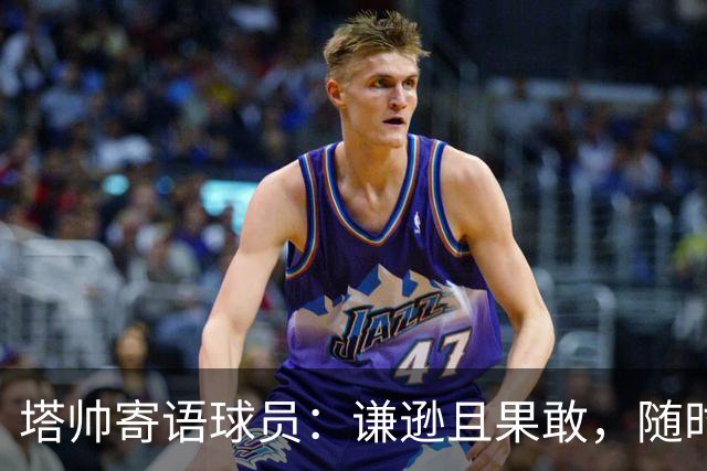 塔帅寄语球员：谦逊且果敢，随时准备为球队贡献力量