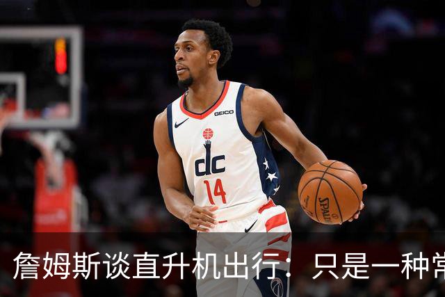 詹姆斯谈直升机出行：只是一种常见的出行方式